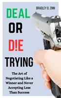   Deal or Die Trying: The Art of Negotiating Like a Winner and Never Accepting Less than Success