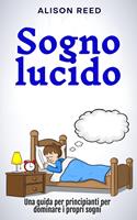 Sogno lucido: Una guida per principianti per dominare i propri sogni