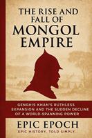 The Rise and Fall of the Mongol Empire: Genghis Khan’s Ruthless Expansion and the Sudden Decline of a World-Spanning Power