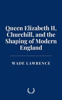 Queen Elizabeth II, Churchill, and the Shaping of Modern England