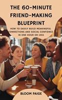 The 60-Minute Friend-Making Blueprint: How to Easily Build Meaningful Connections and Social Confidence in One Hour or Less