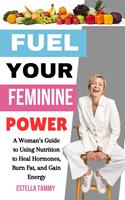   Fuel Your Feminine Power: A Woman’s Guide to Using Nutrition to Heal Hormones, Burn Fat, and Gain Energy
