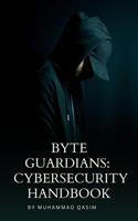 Byte Guardians: A Cybersecurity Handbook