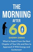   The Morning After 60: What to Expect from the Next Chapter of Your Life and How to Approach It with Energy and Excitement