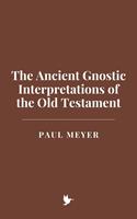   The Ancient Gnostic Interpretations of the Old Testament