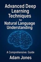   Advanced Deep Learning Techniques for Natural Language Understanding: A Comprehensive Guide