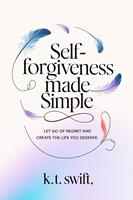   Self-Forgiveness Made Simple: Let Go of Regret and Create the Life You Deserve