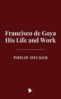   Francisco de Goya: His Life and Work