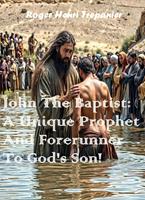 John The Baptist: A Unique Prophet And Forerunner To God's Son!