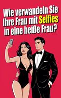   Wie verwandelst du deine Frau mit Selfies in eine heiße Frau? Die Kunst des erotischen Selfies: Sexualität als Paar durch Fotografie erforschen