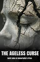   The Ageless Curse: Dark Tales of Immortality&rsquo;s Price