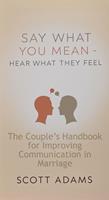   Say What You Mean, Hear What They Feel - The Couple’s Handbook for Improving Communication in Marriage