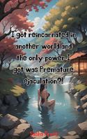I was summoned to another world and the only power I got was premature ejaculation?
