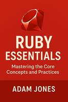 Ruby Essentials: Mastering the Core Concepts and Practices