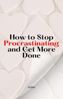   How to Stop Procrastinating and Get More Done