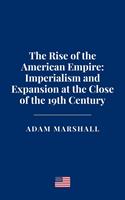   The Rise of the American Empire: Imperialism and Expansion at the Close of the 19th Century