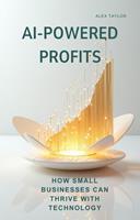   AI-POWERED PROFITS: How Small Businesses Can Thrive with Technology