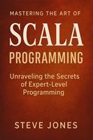  Mastering the Art of Scala Programming: Unraveling the Secrets of Expert-Level Programming