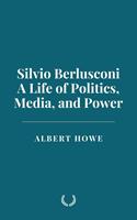  Silvio Berlusconi: A Life of Politics, Media, and Power