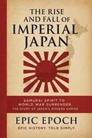 The Rise and Fall of Imperial Japan: Samurai Spirit to World War Surrender. The Story of Japan’s Modern Empire
