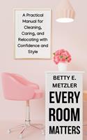   Every Room Matters: A Practical Manual for Cleaning, Caring, and Relocating with Confidence and Style