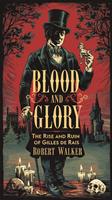 Blood and Glory: The Rise and Ruin of Gilles de Rais