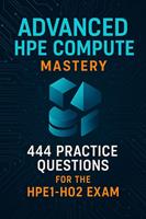 HPE Compute Certification Guide: 444 Practice Questions for the Advanced HPE1-H02 Exam