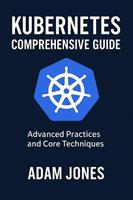 Kubernetes Comprehensive Guide: Advanced Practices and Core Techniques