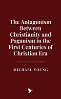   The Antagonism Between Christianity and Paganism in the First Centuries of Christian Era