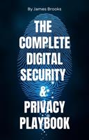   THE COMPLETE DIGITAL SECURITY & PRIVACY PLAYBOOK Securing Your Digital Life for Personal and Professional Success