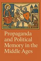   Propaganda and Political Memory in the Middle Ages