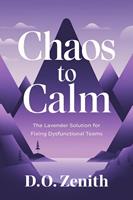   Chaos to Calm: The Lavender Solution for Fixing Dysfunctional Teams