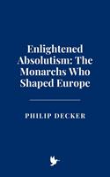 Enlightened Absolutism: The Monarchs Who Shaped Europe