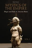 Mystics of the Empire Magic and Rule in Ancient Rome Volume 1