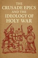   The Crusade Epics and the Ideology of Holy War