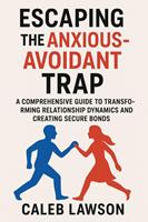   Escaping the Anxious-Avoidant Trap: A Comprehensive Guide to Transforming Relationship Dynamics and Creating Secure Bonds