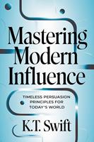   Mastering Modern Influence: Timeless Persuasion Principles for Today's World