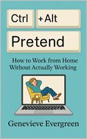   Ctrl + Alt + Pretend: How to Work from Home Without Actually Working