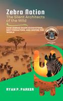   Zebra Nation: The Silent Architects of the Wild: How Zebras Shape Ecosystems, Defy Predators, and Inspire the World