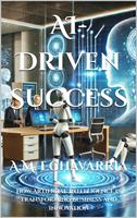 AI-Driven Success: How Artificial Intelligence is Transforming Business and Innovation