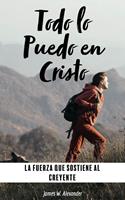 Todo lo Puedo en Cristo La Fuerza que Sostiene al Creyente