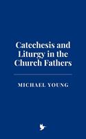Catechesis and Liturgy in the Church Fathers