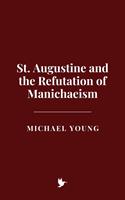   St. Augustine and the Refutation of Manichaeism