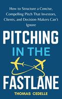   Pitching in the Fast Lane: How to Structure a Concise, Compelling Pitch That Investors, Clients, and Decision-Makers Can’t Ignore