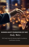 Business Agility Foundations (ICP-BAF) Study Notes: 500 Study Notes for Business Agility Foundations Certification Success