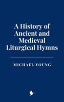   A History of Ancient and Medieval Liturgical Hymns