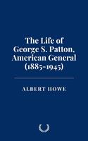   The Life of George S. Patton, American General (1885-1945)