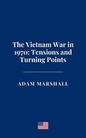 The Vietnam War in 1970: Tensions and Turning Points