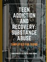   Teen Addiction and Recovery: Substance Abuse: Simplified for Teens