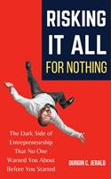   Risking It All for Nothing: The Dark Side of Entrepreneurship That No One Warned You About Before You Started